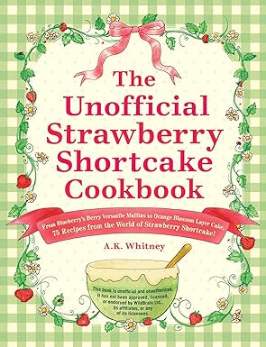 the unofficial strawberry shortcake cookbook from blueberrys berry versatile muffins to orange blossom layer