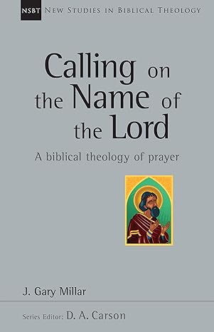 calling on the name of the lord a biblical theology of prayer 1st edition gary millar ,d a carson 0830826394,