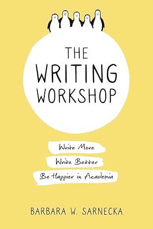 the writing workshop write more write better be happier in academia 1st edition barbara w sarnecka