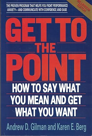get to the point how to say what you mean and get what you want 1st edition andrew d gilman ,karen e berg