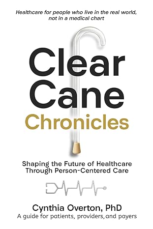 clear cane chronicles shaping the future of healthcare through person centered care 1st edition cynthia