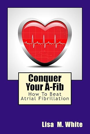 conquer your a fib how to beat atrial fibrillation 1st edition lisa m white 1537345435, 978-1537345437