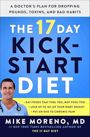 the 17 day kickstart diet a doctors plan for dropping pounds toxins and bad habits 1st edition mike moreno md