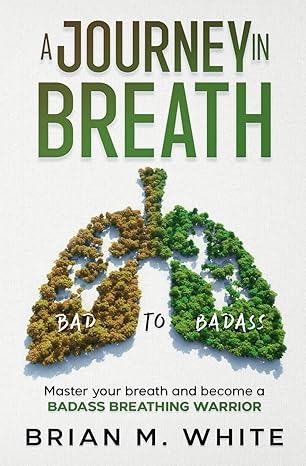 a journey in breath the knowledge techniques and exercises to master your breath and become a badass