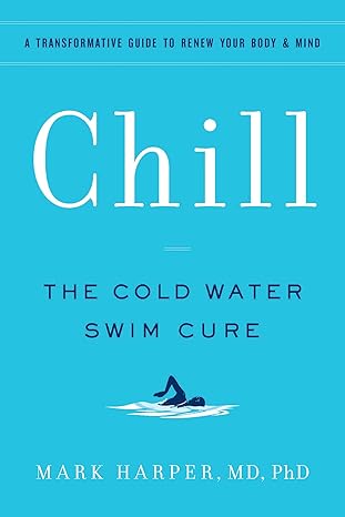 chill the cold water swim cure a transformative guide to renew your body and mind 1st edition mark harper md