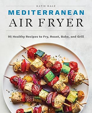 mediterranean air fryer 95 healthy recipes to fry roast bake and grill 1st edition katie hale 164739743x,