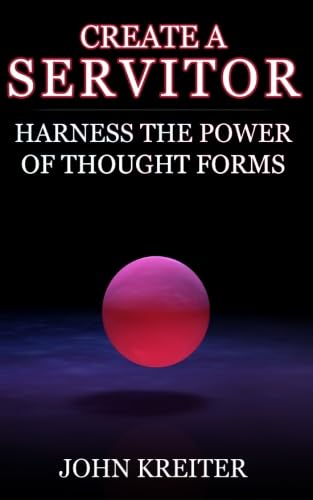 create a servitor harness the power of thought forms 1st edition john kreiter 1530218977, 978-1530218974