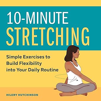 10 minute stretching simple exercises to build flexibility into your daily routine 1st edition hilery