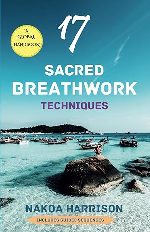 17 sacred breathwork techniques a global handbook 1st edition nakoa harrison 8409565897, 978-8409565894