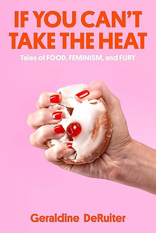 if you cant take the heat tales of food feminism and fury 1st edition geraldine deruiter 0593444485,