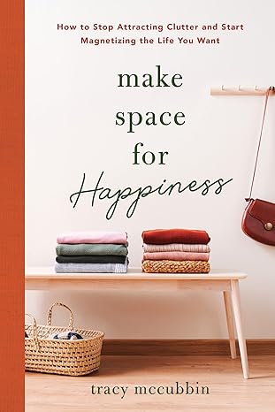 make space for happiness how to stop attracting clutter and start magnetizing the life you want 1st edition