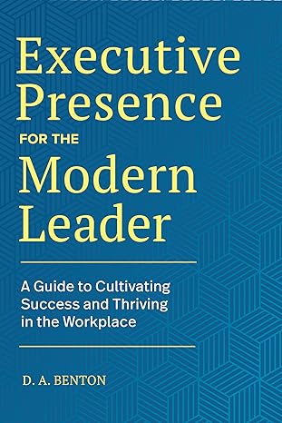 executive presence for the modern leader a guide to cultivating success and thriving in the workplace 1st