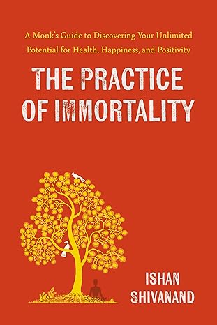 the practice of immortality a monka s guide to discovering your unlimited potential for health happiness and