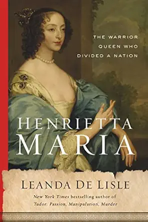 henrietta maria the warrior queen who divided a nation 1st edition leanda de lisle 1639362800, 978-1639362806