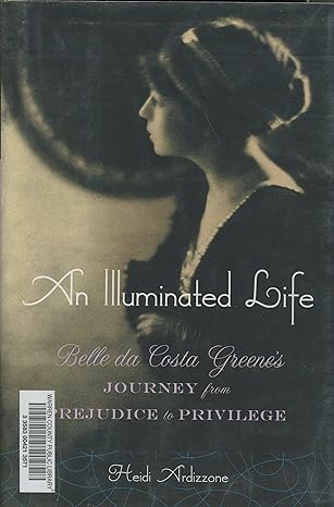 an illuminated life belle da costa greenes journey from prejudice to privilege 1st edition heidi ardizzone ph
