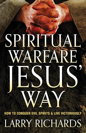 spiritual warfare jesus way how to conquer evil spirits and live victoriously 1st edition larry richards