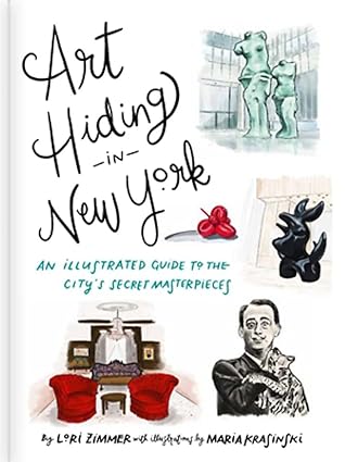 art hiding in new york an illustrated guide to the citys secret masterpieces 1st edition lori zimmer ,maria