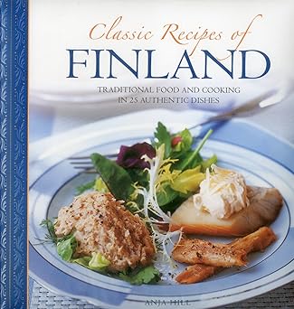 classic recipes of finland traditional food and cooking in 25 authentic dishes 1st edition anja hill