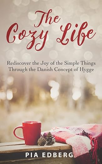 the cozy life rediscover the joy of the simple things through the danish concept of hygge 1st edition pia