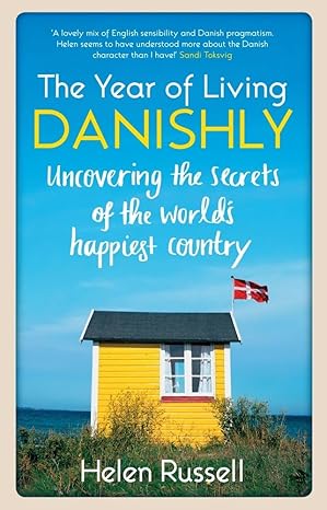 the year of living danishly uncovering the secrets of the worlda s happiest country 1st edition helen russell