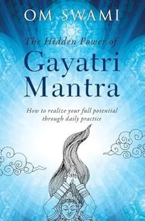 the hidden power of gayatri mantra realize your full potential through daily practice 1st edition om swami