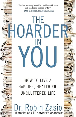 the hoarder in you how to live a happier healthier uncluttered life 1st edition robin zasio 1609618963,