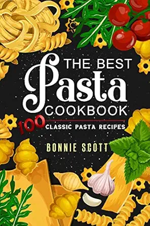 the best pasta cookbook 100 classic pasta recipes 1st edition bonnie scott 1092611916, 978-1092611916
