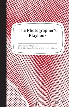 the photographers playbook 307 assignments and ideas 1st edition jason fulford ,gregory halpern ,mike slack