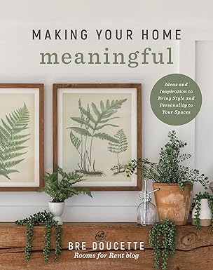 making your home meaningful ideas and inspiration to bring style and personality to your spaces 1st edition