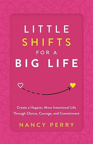 little shifts for a big life create a happier more intentional life through choice courage and commitment 1st