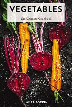 vegetables the ultimate cookbook featuring 300+ delicious plant based recipes 1st edition laura sorkin