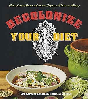 decolonize your diet plant based mexican american recipes for health and healing 1st edition luz calvo