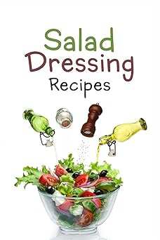 salad dressing recipes top 50 most delicious homemade salad dressings a salad dressing cookbook 1st edition