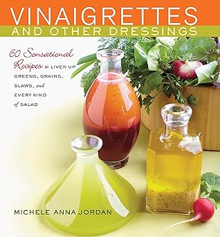 vinaigrettes and other dressings 60 sensational recipes to liven up greens grains slaws and every kind of