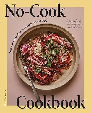 no cook cookbook fresh and healthy meals to assemble eat and enjoy 1st edition susie theodorou ,alex lau