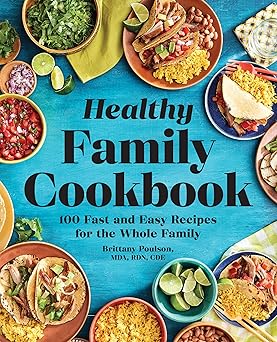 the healthy family cookbook 100 fast and easy recipes for the whole family 1st edition brittany poulson mda