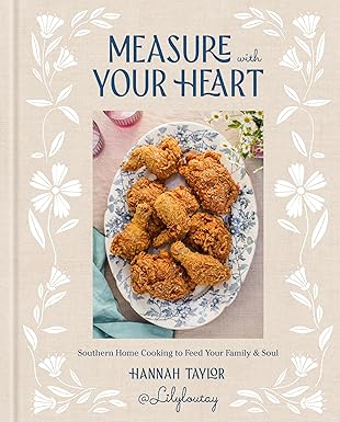 measure with your heart southern home cooking to feed your family and soul a cookbook 1st edition hannah