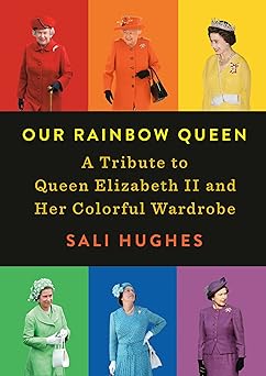 our rainbow queen a tribute to queen elizabeth ii and her colorful wardrobe 1st edition sali hughes