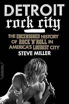 detroit rock city the uncensored history of rock n roll in americas loudest city 1st edition steven miller