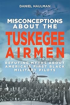 misconceptions about the tuskegee airmen refuting myths about americas first black military pilots 1st