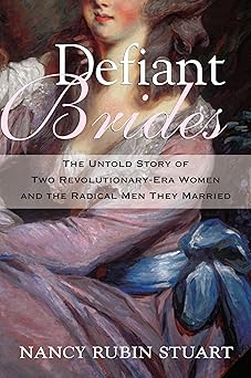 defiant brides the untold story of two revolutionary era women and the radical men they married 1st edition