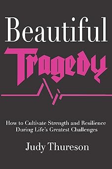 beautiful tragedy how to cultivate strength and resilience during lifes greatest challenges 1st edition judy