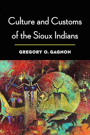 culture and customs of the sioux indians 1st edition gregory o gagnon 0803244541, 978-0803244542