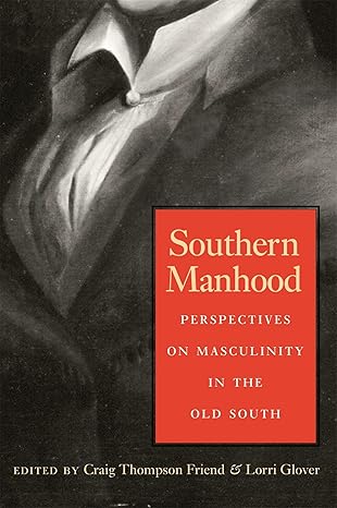 southern manhood perspectives on masculinity in the old south 1st edition craig thompson friend ,lorri glover