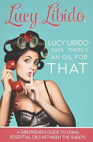 lucy libido says theres an oil for that a girlfriends guide to using essential oils between the sheets 1st