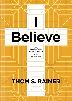 i believe a concise guide to the essentials of the christian faith 1st edition thom s rainer 1496449010,