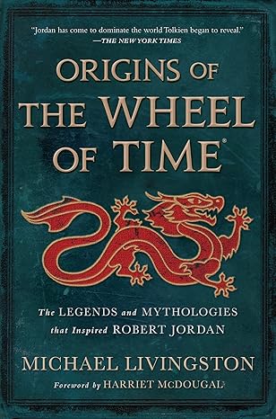 origins of the wheel of time the legends and mythologies that inspired robert jordan 1st edition michael