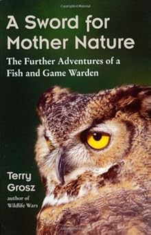 a sword for mother nature the further adventures of a fish and game warden 1st edition terry grosz