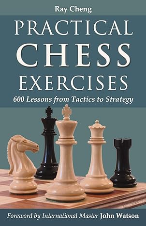 practical chess exercises 600 lessons from tactics to strategy 1st edition ray cheng 1587368013,