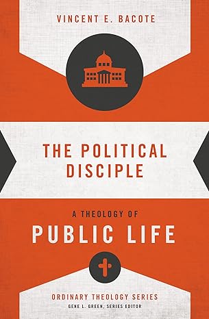 the political disciple a theology of public life 1st edition vincent e bacote ,gene l green 0310516072,